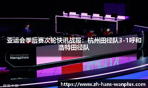 亚运会季后赛次轮快讯战报：杭州田径队3-1呼和浩特田径队